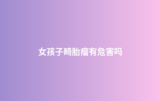 女孩子畸胎瘤有危害吗