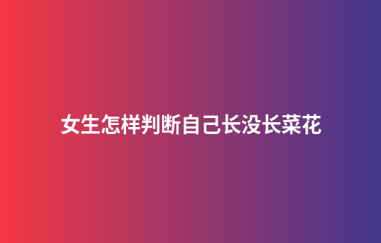 女生怎样判断自己长没长菜花