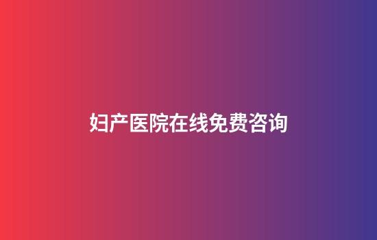 妇产医院在线免费咨询