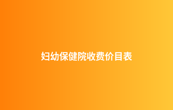 妇幼保健院收费价目表