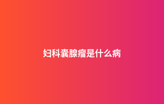 妇科囊腺瘤是什么病