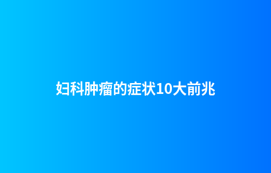 妇科肿瘤的症状10大前兆