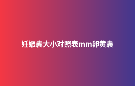 妊娠囊大小对照表mm卵黄囊
