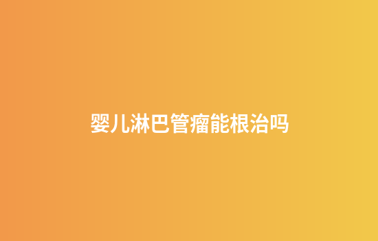 婴儿淋巴管瘤能根治吗