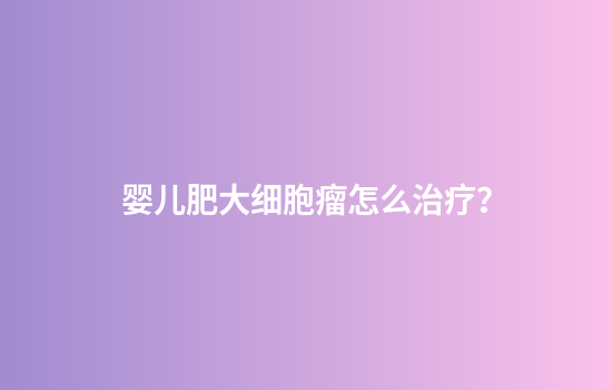 婴儿肥大细胞瘤怎么治疗？