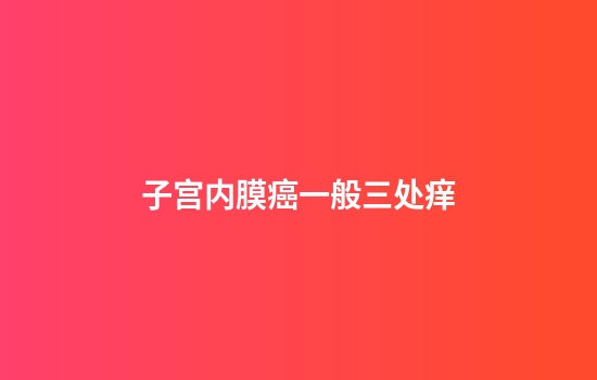 子宫内膜癌一般三处痒