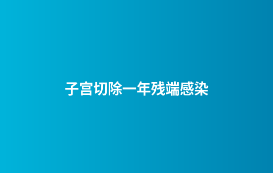 子宫切除一年残端感染