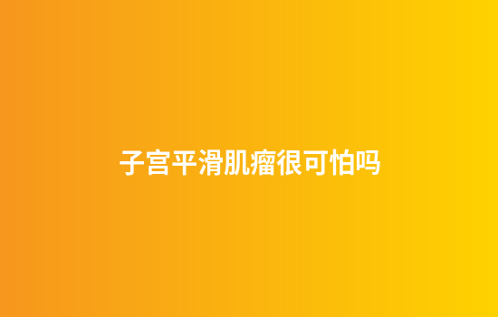 子宫平滑肌瘤很可怕吗