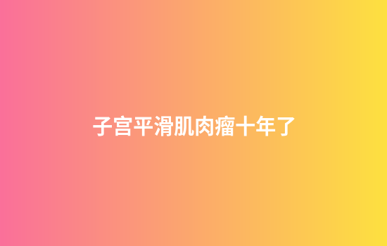 子宫平滑肌肉瘤十年了