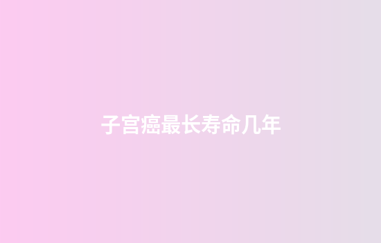 子宫癌最长寿命几年