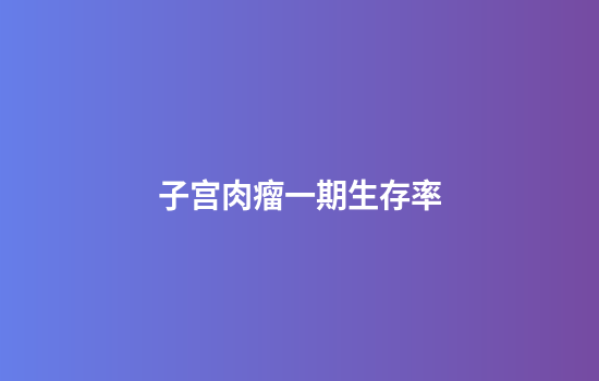 子宫肉瘤一期生存率