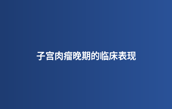 子宫肉瘤晚期的临床表现