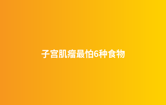 子宫肌瘤最怕6种食物