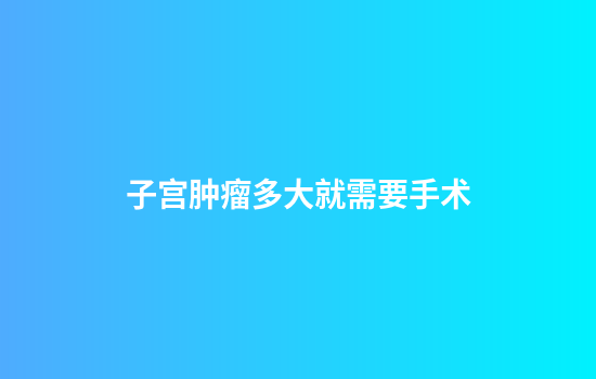 子宫肿瘤多大就需要手术
