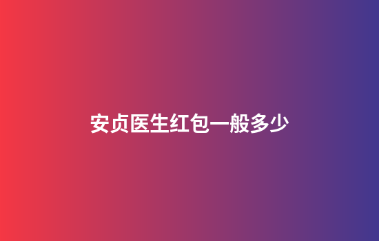 安贞医生红包一般多少