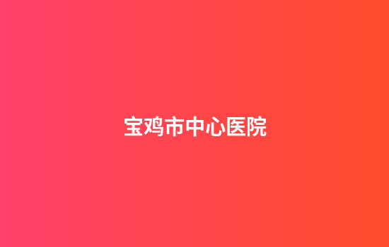 宝鸡市中心医院