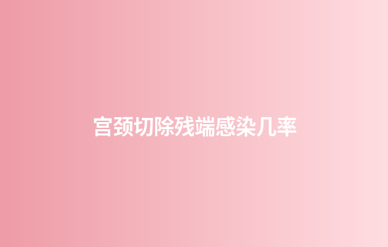 宫颈切除残端感染几率
