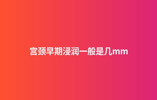 宫颈早期浸润一般是几mm