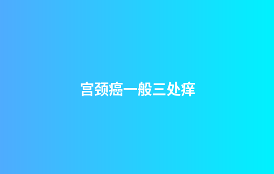 宫颈癌一般三处痒