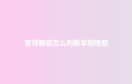 宫颈腺癌怎么判断早期晚期