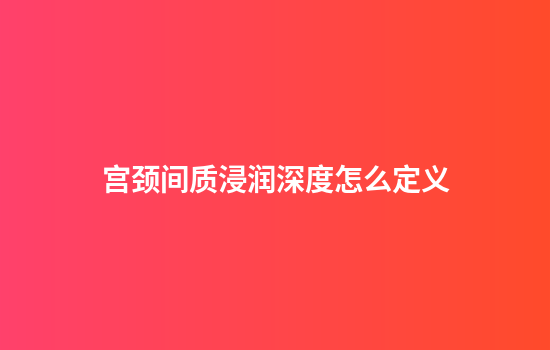 宫颈间质浸润深度怎么定义