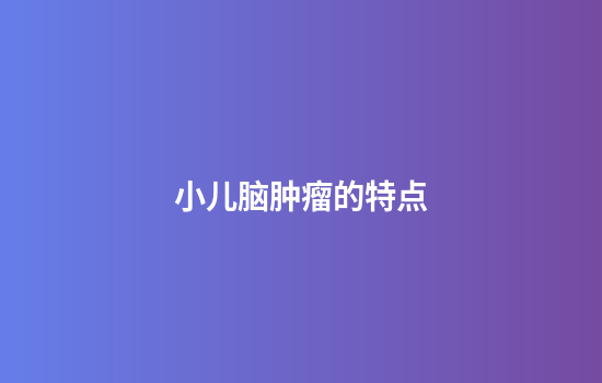 小儿脑肿瘤的特点