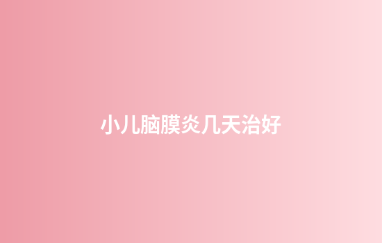小儿脑膜炎几天治好