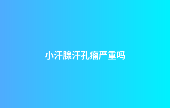 小汗腺汗孔瘤严重吗