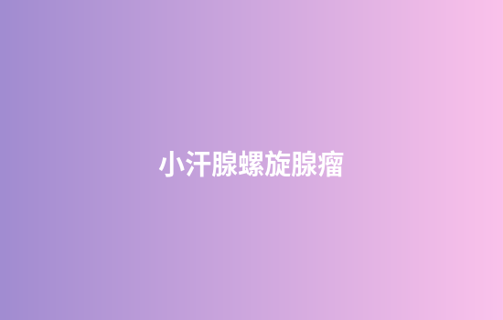 小汗腺螺旋腺瘤