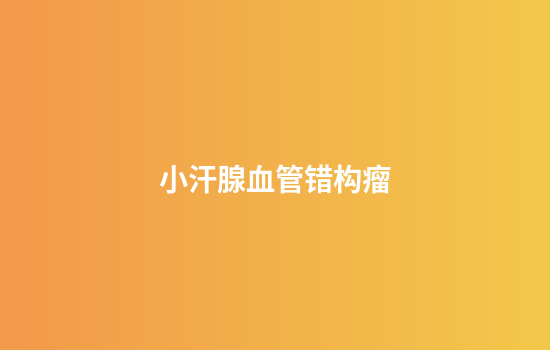 小汗腺血管错构瘤