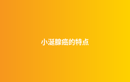 小涎腺癌的特点