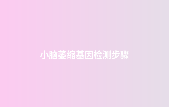 小脑萎缩基因检测步骤
