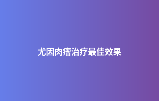 尤因肉瘤治疗最佳效果