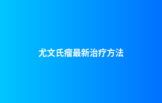 尤文氏瘤最新治疗方法