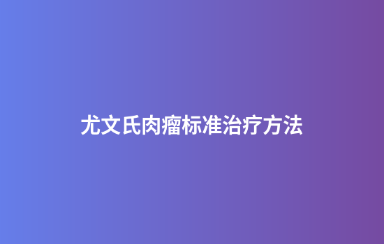 尤文氏肉瘤标准治疗方法