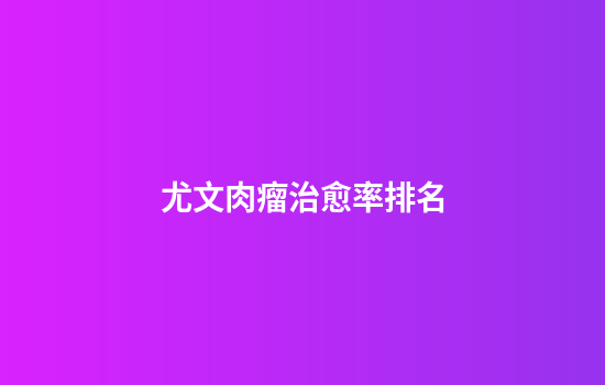 尤文肉瘤治愈率排名