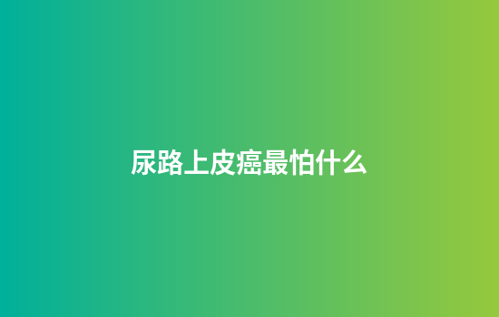 尿路上皮癌最怕什么