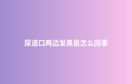 尿道口两边发黑是怎么回事