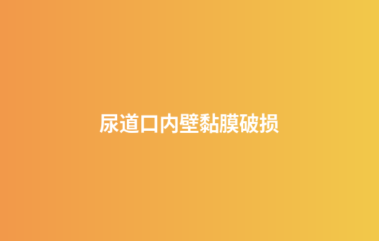 尿道口内壁黏膜破损