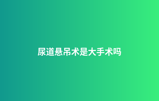 尿道悬吊术是大手术吗