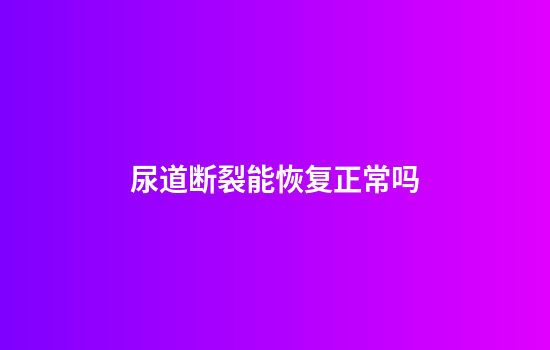 尿道断裂能恢复正常吗