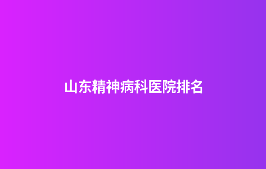 山东精神病科医院排名