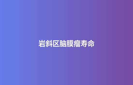 岩斜区脑膜瘤寿命