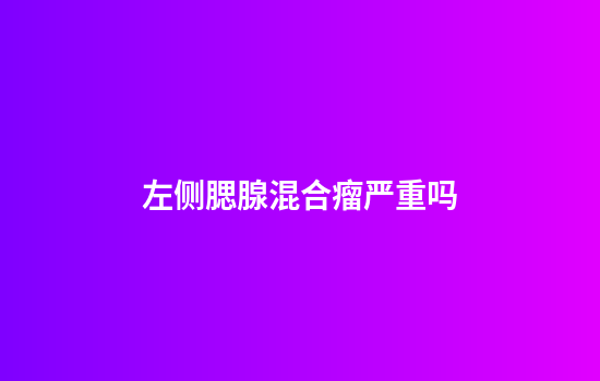 左侧腮腺混合瘤严重吗
