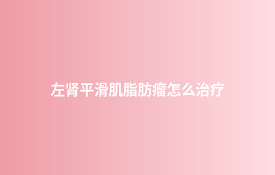 左肾平滑肌脂肪瘤怎么治疗
