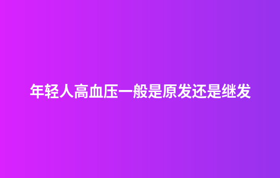 年轻人高血压一般是原发还是继发