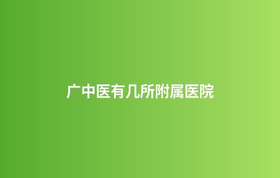 广中医有几所附属医院