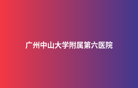 广州中山大学附属第六医院