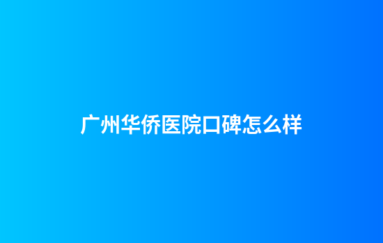 广州华侨医院口碑怎么样