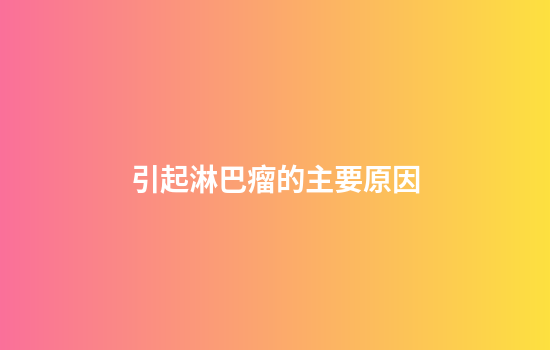引起淋巴瘤的主要原因